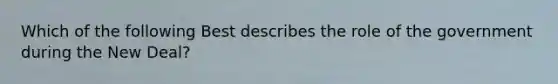 Which of the following Best describes the role of the government during the New Deal?