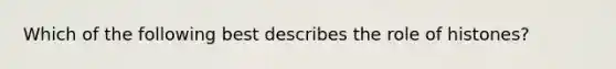 Which of the following best describes the role of histones?