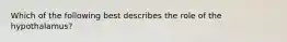 Which of the following best describes the role of the hypothalamus?