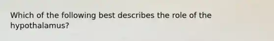 Which of the following best describes the role of the hypothalamus?