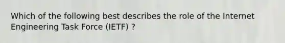 Which of the following best describes the role of the Internet Engineering Task Force (IETF) ?