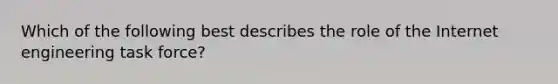 Which of the following best describes the role of the Internet engineering task force?