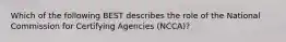 Which of the following BEST describes the role of the National Commission for Certifying Agencies (NCCA)?