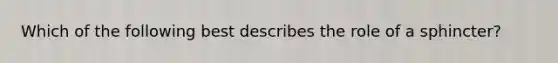 Which of the following best describes the role of a sphincter?