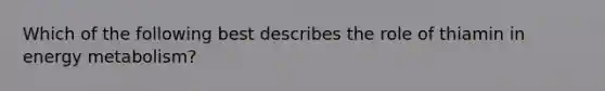 Which of the following best describes the role of thiamin in energy metabolism?