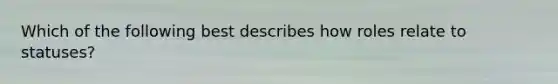 Which of the following best describes how roles relate to statuses?