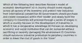 Which of the following best describes Rostow's model of economic development? A) A country should invest equally across all sectors of the economy and protect new industries from international competition B) Governments should purchase and create companies within their border and slowly build the company C) Countries will proceed through a series of stages in which a country focuses on the development of industries in which it has a comparative advantage D) Focuses on developing economic and social institution that can be sustained without sacrificing or severely damaging the environment E) Countries should outsource industrial production to periphery countries in order to lower the cost of goods in the "Core"