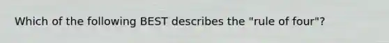 Which of the following BEST describes the "rule of four"?