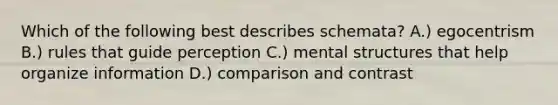 Which of the following best describes schemata? A.) egocentrism B.) rules that guide perception C.) mental structures that help organize information D.) comparison and contrast