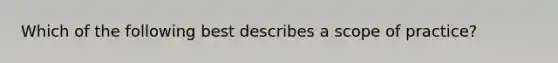Which of the following best describes a scope of practice?