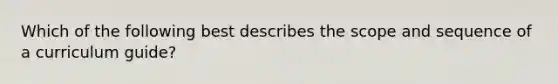 Which of the following best describes the scope and sequence of a curriculum guide?