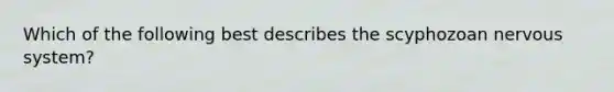 Which of the following best describes the scyphozoan nervous system?