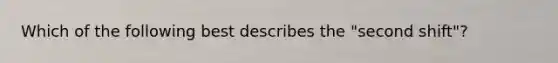 Which of the following best describes the "second shift"?