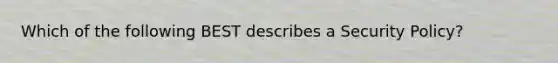 Which of the following BEST describes a Security Policy?