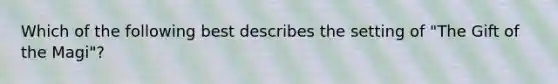Which of the following best describes the setting of "The Gift of the Magi"?