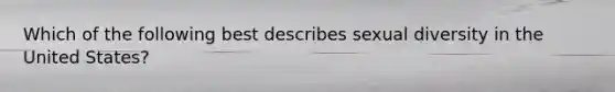 Which of the following best describes sexual diversity in the United States?