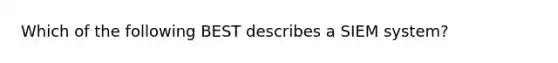 Which of the following BEST describes a SIEM system?
