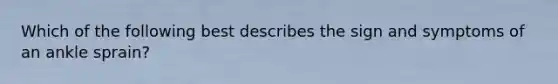 Which of the following best describes the sign and symptoms of an ankle sprain?