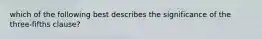 which of the following best describes the significance of the three-fifths clause?