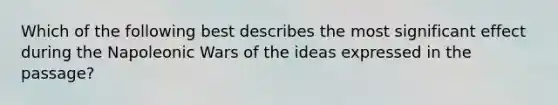 Which of the following best describes the most significant effect during the Napoleonic Wars of the ideas expressed in the passage?