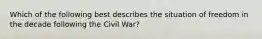 Which of the following best describes the situation of freedom in the decade following the Civil War?