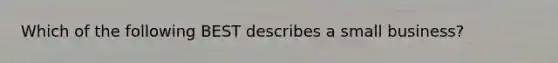 Which of the following BEST describes a small​ business?