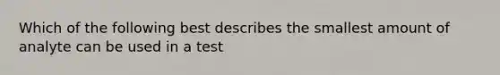 Which of the following best describes the smallest amount of analyte can be used in a test