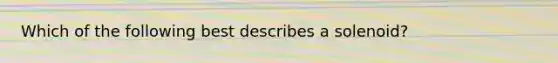 Which of the following best describes a solenoid?