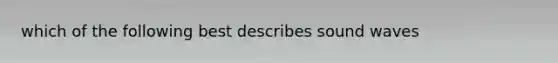 which of the following best describes sound waves