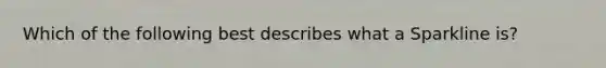 Which of the following best describes what a Sparkline is?