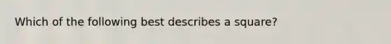 Which of the following best describes a square?