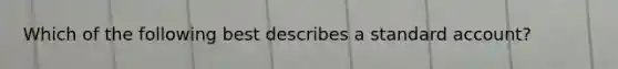 Which of the following best describes a standard account?