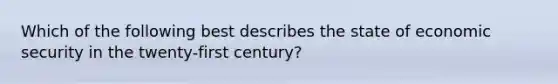 Which of the following best describes the state of economic security in the twenty-first century?