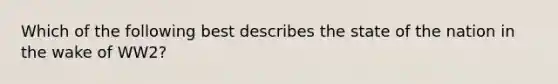 Which of the following best describes the state of the nation in the wake of WW2?