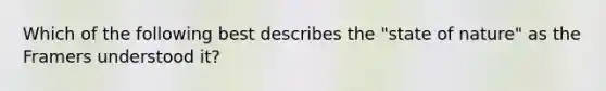 Which of the following best describes the "state of nature" as the Framers understood it?