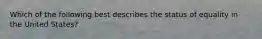 Which of the following best describes the status of equality in the United States?