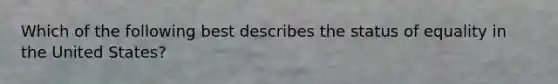 Which of the following best describes the status of equality in the United States?