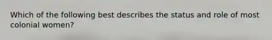 Which of the following best describes the status and role of most colonial women?