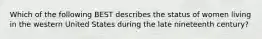 Which of the following BEST describes the status of women living in the western United States during the late nineteenth century?