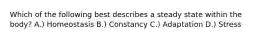 Which of the following best describes a steady state within the body? A.) Homeostasis B.) Constancy C.) Adaptation D.) Stress