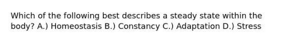 Which of the following best describes a steady state within the body? A.) Homeostasis B.) Constancy C.) Adaptation D.) Stress