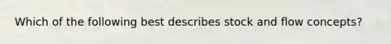 Which of the following best describes stock and flow concepts?