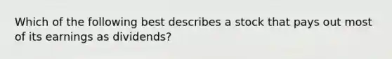 Which of the following best describes a stock that pays out most of its earnings as dividends?