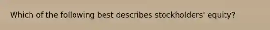 Which of the following best describes stockholders' equity?