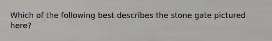Which of the following best describes the stone gate pictured here?