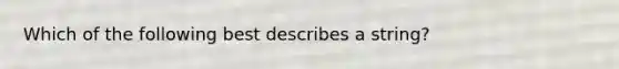 Which of the following best describes a string?