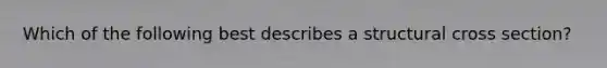 Which of the following best describes a structural cross section?