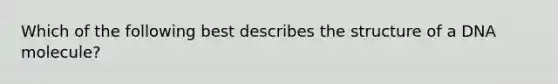 Which of the following best describes the structure of a DNA molecule?