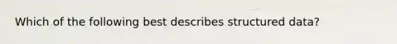 Which of the following best describes structured data?