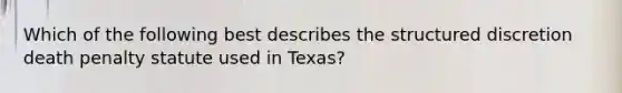 Which of the following best describes the structured discretion death penalty statute used in Texas?